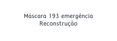 Máscara 193 emergência Reconstrução